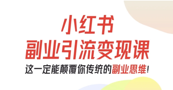 小红书副业引流变现课，从0-1跑通副业项目，这一定能颠覆你传统的副业思维-淘金日记