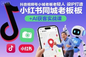 抖音视频号小红书同城老板轻人设IP打造+AI获客实战课,人设打造-算法拆解-拍摄剪辑-内容运营-AI创作-淘金日记
