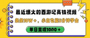 最近爆火的西游记高铁视频，条条10W＋，小白也能5分钟轻松上手，单日变现1k-淘金日记