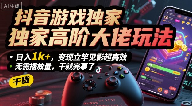 抖音游戏独家高阶大佬玩法,日入1k+,变现立竿见影超高效,无需播放量,干就完事了【揭秘】-淘金日记