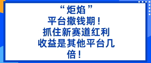 “炬焰”：平台撒钱期！抓住新赛道红利，5分钟二创内容，收益是其他平台几倍！-淘金日记