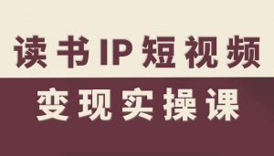 读书IP短视频变现实操课,读书IP赛道变现指南-淘金日记