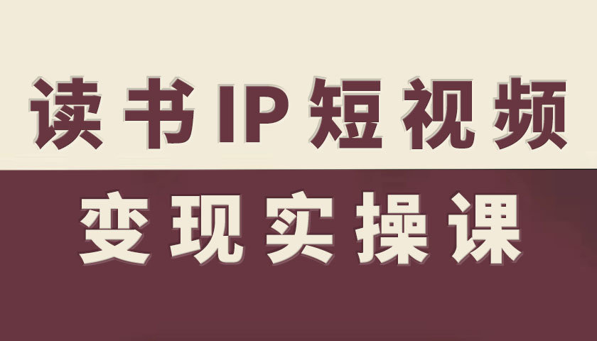读书IP短视频变现实操课,读书IP赛道变现指南-淘金日记