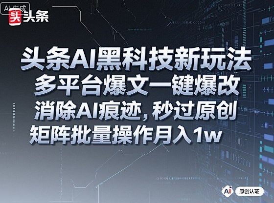 头条AI黑科技新玩法,多平台爆文一键爆改,消除AI痕迹,秒过原创,矩阵批量操作月入1w+【揭秘】-淘金日记