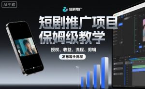 短剧推广项目保姆级教学,授权、收益、流程、剪辑,发布等全流程-淘金日记