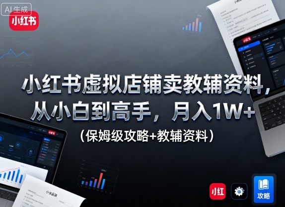 小红书虚拟店铺卖教辅资料,从小白到高手,月入1W+(保姆级攻略+教辅资料)-淘金日记
