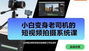 小白变身老司机的短视频拍摄系统课,让你真正把所学知识运用到工作生活中-淘金日记