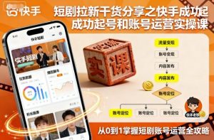 短剧拉新干货分享之快手成功起号和账号运营实操课-淘金日记