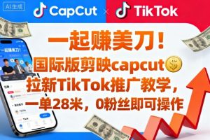 一起賺美刀！国际版剪映capcut拉新TikTok推广教学，一单28米，0粉丝即可操作（附推广入口和教学）-淘金日记
