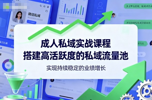 成人私域实战课程,搭建高活跃度的私域流量池,实现持续稳定的业绩增长-淘金日记