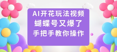 AI开花玩法视频，蝴蝶号又爆了，手把手教你操作-淘金日记