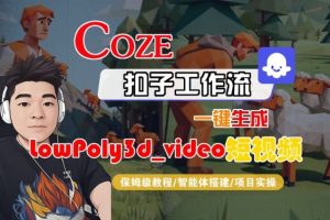 Coze扣子智能体工作流一键生成“LowPoly3d_video“短视频,全流程保姆级教学-淘金日记
