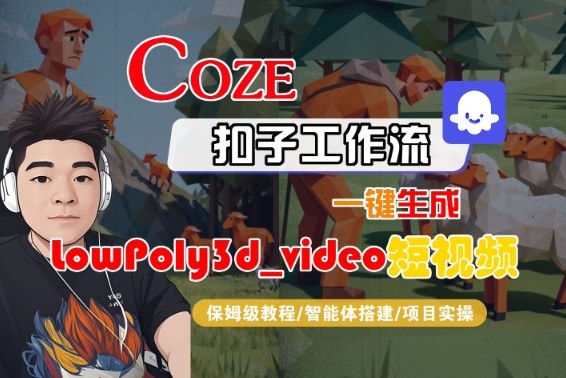 Coze扣子智能体工作流一键生成“LowPoly3d_video“短视频,全流程保姆级教学-淘金日记