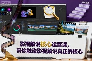 影视解说核心运营课，带你触碰影视解说真正的核心-淘金日记