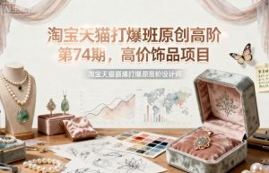 淘宝天猫打爆班原创高阶第74期，高价饰品项目-淘金日记