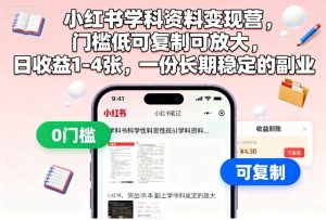 小红书学科资料变现营，门槛低可复制可放大，日收益1-4张，一份长期稳定的副业-淘金日记