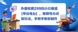 外面收费299的小众赛道【早安电台】，视频号分成新玩法，手把手教你制作-淘金日记