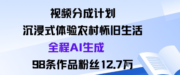 视频分成计划:沉浸式体验农村怀旧生活全程AI生成98条作品粉丝12.7W-淘金日记