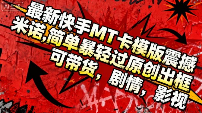 最新快手MT卡模版震撼多米诺,简单粗暴轻松过原创出框,可带货,剧情,影视-淘金日记