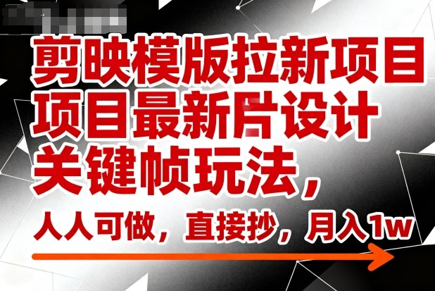 剪映模版拉新项目最新图片设计关键帧玩法,人人可做,直接抄,月入1w+-淘金日记