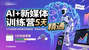 AI+新媒体训练营,5天快速掌握AI和新媒体营销技能,零基础到精通-淘金日记
