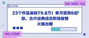 23个作品涨粉79.6W！单月变现6位数，古代经典结合职场智慧火爆出圈-淘金日记