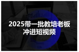 2025带一批教培老板冲进短视频,全方位助力教培人掌握短视频招生技能-淘金日记