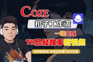 Coze扣子智能体工作流一键生成“TK悬疑故事“短视频，全流程保姆级教学-淘金日记