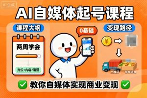 AI自媒体起号课程,0基础小白两周学会,教你自媒体实现商业变现-淘金日记
