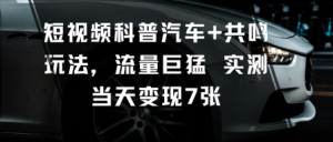 短视频科普汽车+共鸣玩法,流量巨猛实测当天变现7张-淘金日记