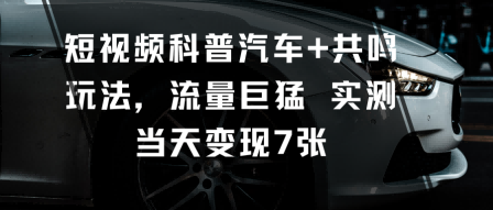 短视频科普汽车+共鸣玩法,流量巨猛实测当天变现7张-淘金日记