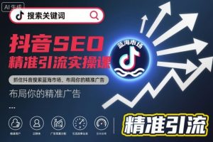 抖音SEO精准引流实操课,抓住抖音搜索蓝海市场,布局你的精准广告-淘金日记