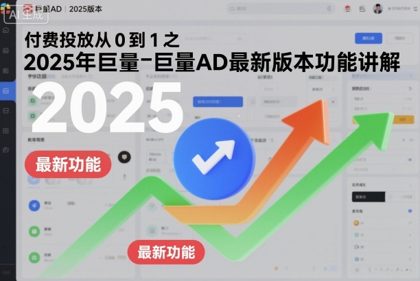 付费投放从0到1之2025年巨量AD最新版本功能讲解-淘金日记