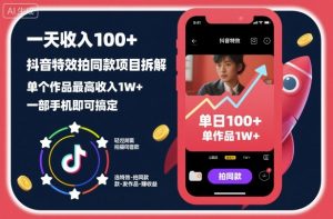一天收入100+，抖音特效拍同款项目拆解，单个作品最高收入1W+，一部手机即可搞定-淘金日记