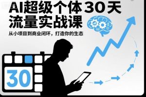 AI超级个体30天流量实战课，从小项目到商业闭环，打造你的生态-淘金日记