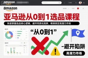 亚马逊从0到1选品课程，快速掌握选品核心逻辑，避开同质化陷阱，精准锁定高潜力市场-淘金日记