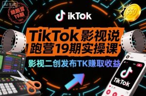 TikTok影视解说陪跑营19期实操课,影视二创发布TK賺取收益,万播收益50美金-淘金日记