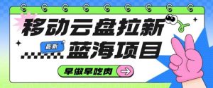 移动云盘拉新，最新蓝海项目，早做早吃肉，超高拉新比例-淘金日记