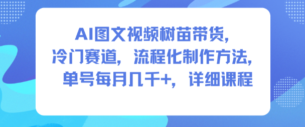 AI图文视频树苗带货,冷门赛道,流程化制作方法,单号每月几K,详细课程-淘金日记