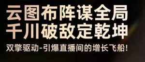 云图布阵谋全局千川破敌定乾坤,双擎驱动-引爆直播间的增长飞船,8月4日线下课-淘金日记