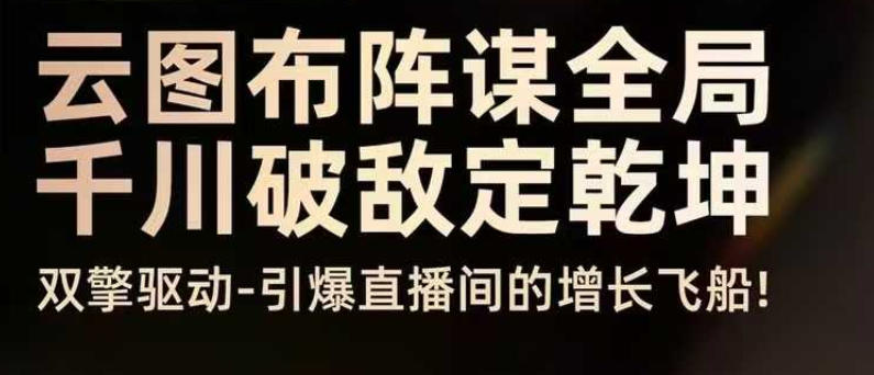 云图布阵谋全局千川破敌定乾坤,双擎驱动-引爆直播间的增长飞船,8月4日线下课-淘金日记