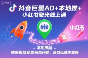抖音巨量AD+本地推+小红书聚光线上课,解决投放疑难杂症问题,高效低成本拿客-淘金日记