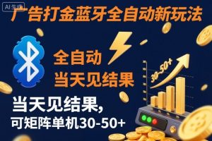 【广告打金】蓝牙全自动新玩法,当天见结果,可矩阵单机30-50+【揭秘】-淘金日记