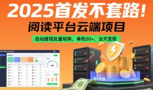 2025首发不套路!阅读平台云端项目,自动提现批量矩阵,单机50+,当天变现【揭秘】-淘金日记