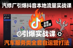 汽修厂引爆抖音本地流量实战课，汽车服务类全套自运营打法-淘金日记