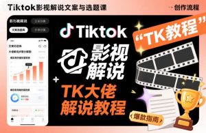 Tiktok影视解说文案与选题课,TK大佬影视解说教程-淘金日记