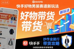 快手好物男装赛道新玩法,抄作业就行,0经验玩转快手好物带货-淘金日记