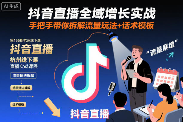 抖音直播全域增长实战第155期杭州线下课，手把手带你拆解流量玩法+话术模板-淘金日记
