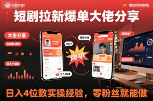 短剧拉新爆单大佬分享日入4位数实操经验，零粉丝就能做-淘金日记