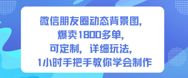 微信朋友圈动态背景图,爆卖1800多单,可定制,详细的玩法,1小时手把手教你学会制作【第一期】-淘金日记